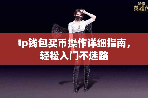 tp钱包买币操作详细指南,轻松入门不迷路 tp钱包买币操作详细指南,轻松入门不迷路