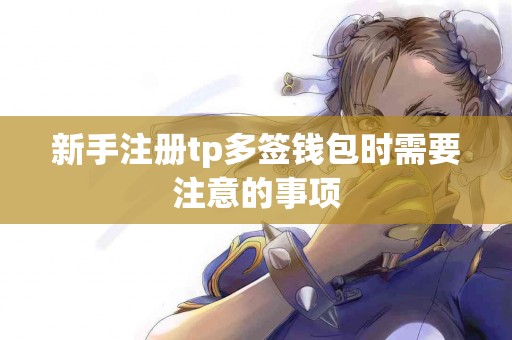 新手注册tp多签钱包时需要注意的事项