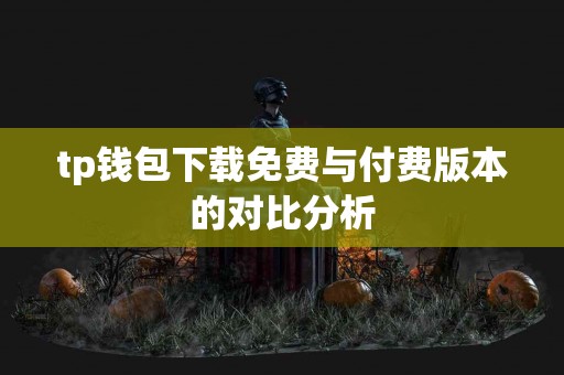 tp钱包下载免费与付费版本的对比分析 tp钱包下载免费与付费版本的对比分析