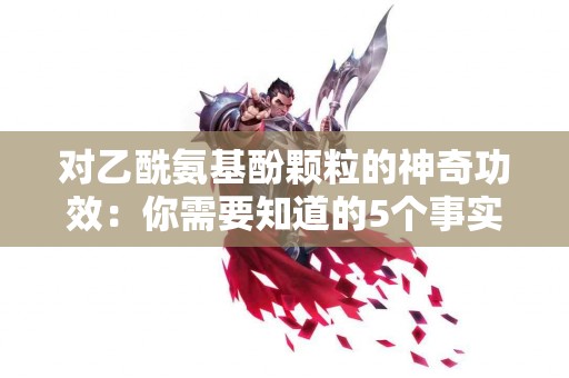 对乙酰氨基酚颗粒的神奇功效：你需要知道的5个事实