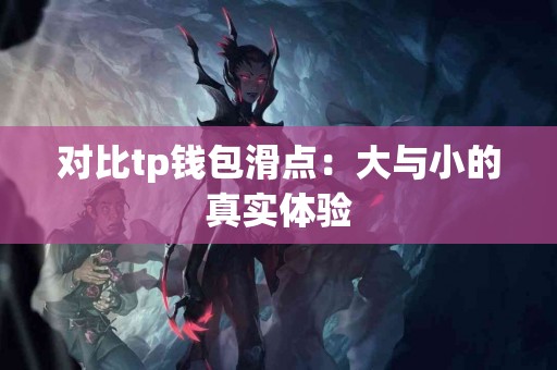 对比tp钱包滑点:大与小的真实体验 对比tp钱包滑点:大与小的真实体验