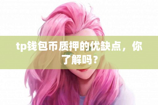 tp钱包币质押的优缺点,你了解吗? tp钱包币质押的优缺点,你了解吗?