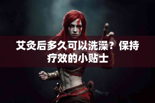 艾灸后多久可以洗澡？保持疗效的小贴士