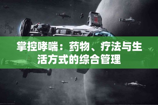 掌控哮喘：药物、疗法与生活方式的综合管理