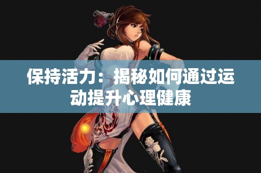 保持活力：揭秘如何通过运动提升心理健康