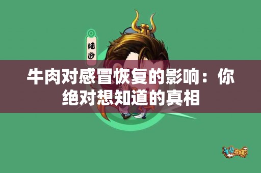 牛肉对感冒恢复的影响：你绝对想知道的真相