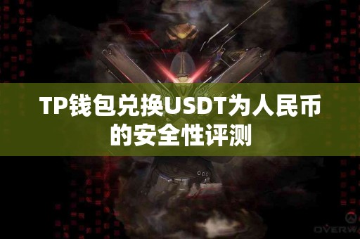 TP钱包兑换USDT为人民币的安全性评测