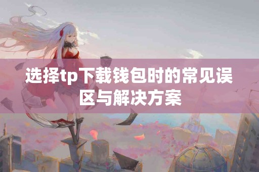 选择tp下载钱包时的常见误区与解决方案