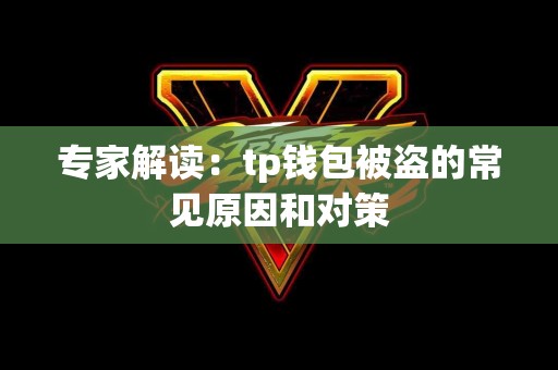 专家解读:tp钱包被盗的常见原因和对策 专家解读:tp钱包被盗的常见原因和对策