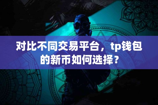 对比不同交易平台，tp钱包的新币如何选择？