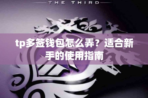 tp多签钱包怎么弄？适合新手的使用指南