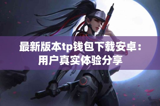 最新版本tp钱包下载安卓：用户真实体验分享