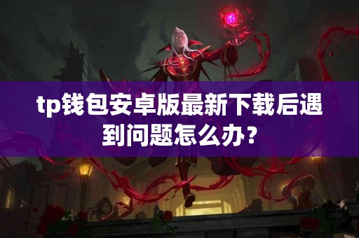 tp钱包安卓版最新下载后遇到问题怎么办？