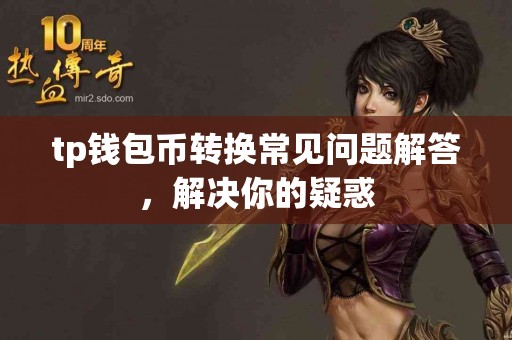 tp钱包币转换常见问题解答，解决你的疑惑