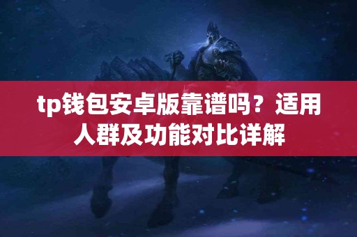 tp钱包安卓版靠谱吗？适用人群及功能对比详解