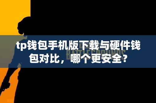 tp钱包手机版下载与硬件钱包对比，哪个更安全？