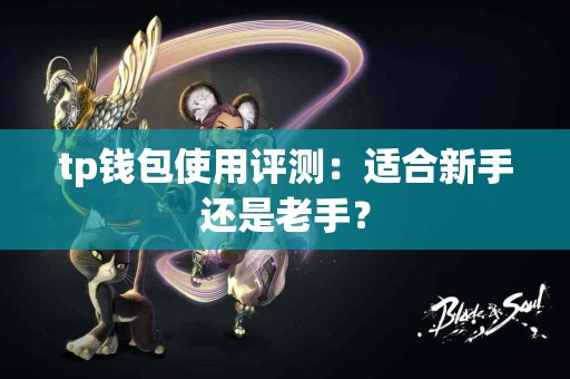 tp钱包使用评测：适合新手还是老手？