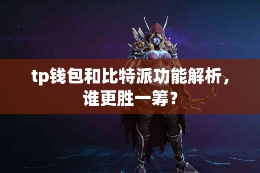 tp钱包和比特派功能解析，谁更胜一筹？