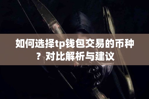 如何选择tp钱包交易的币种?对比解析与建议 如何选择tp钱包交易的币种?对比解析与建议