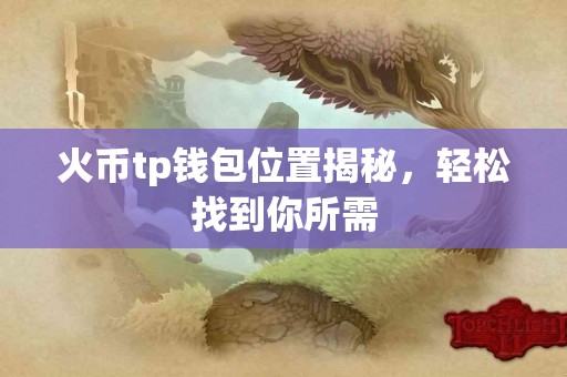 火币tp钱包位置揭秘,轻松找到你所需 火币tp钱包位置揭秘,轻松找到你所需
