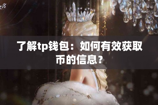 了解tp钱包:如何有效获取币的信息? 了解tp钱包:如何有效获取币的信息?