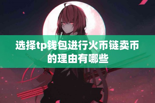 选择tp钱包进行火币链卖币的理由有哪些