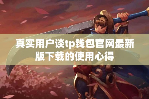 真实用户谈tp钱包官网最新版下载的使用心得
