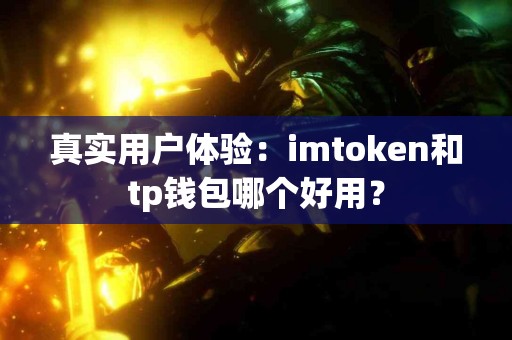 真实用户体验：imtoken和tp钱包哪个好用？