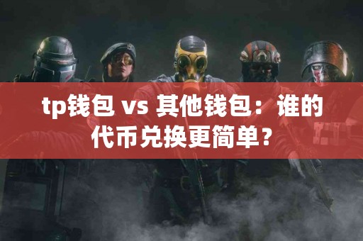 tp钱包 vs 其他钱包：谁的代币兑换更简单？