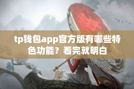 tp钱包app官方版有哪些特色功能？看完就明白