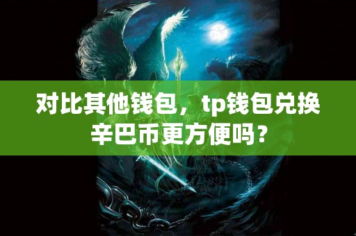 对比其他钱包，tp钱包兑换辛巴币更方便吗？