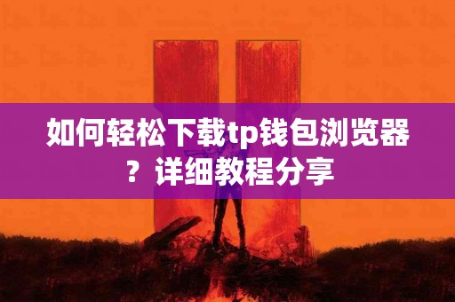 如何轻松下载tp钱包浏览器？详细教程分享