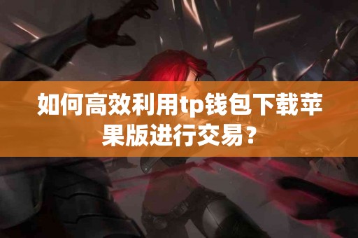 如何高效利用tp钱包下载苹果版进行交易？