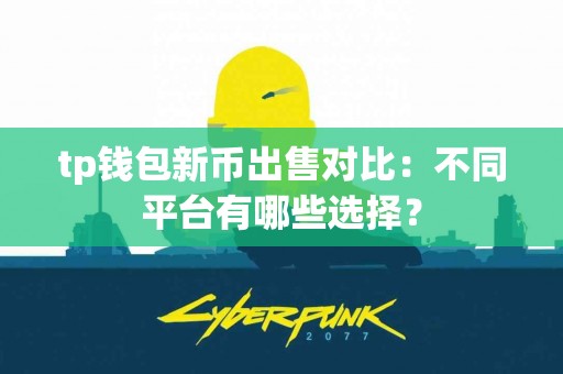 tp钱包新币出售对比：不同平台有哪些选择？