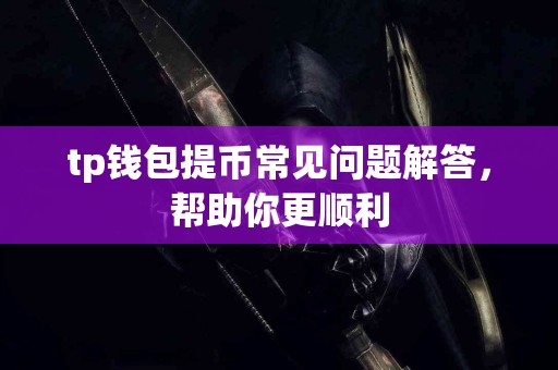 tp钱包提币常见问题解答，帮助你更顺利