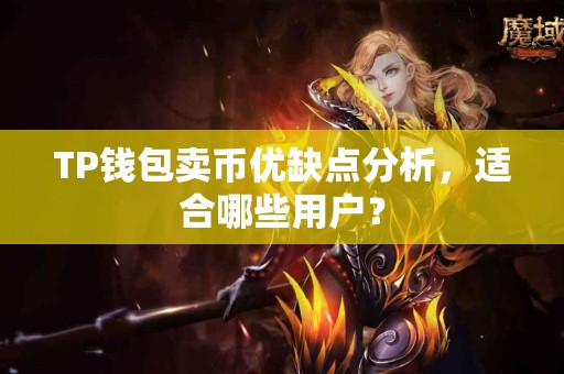 TP钱包卖币优缺点分析,适合哪些用户? TP钱包卖币优缺点分析,适合哪些用户?