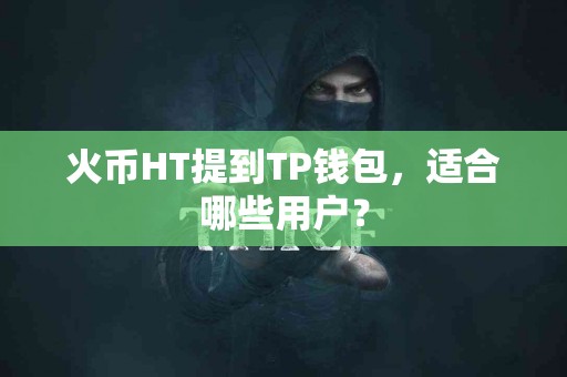 火币HT提到TP钱包,适合哪些用户? 火币HT提到TP钱包,适合哪些用户?