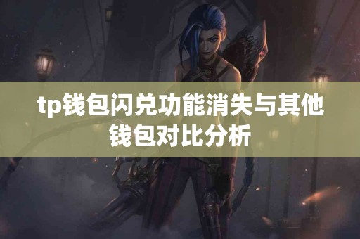 tp钱包闪兑功能消失与其他钱包对比分析