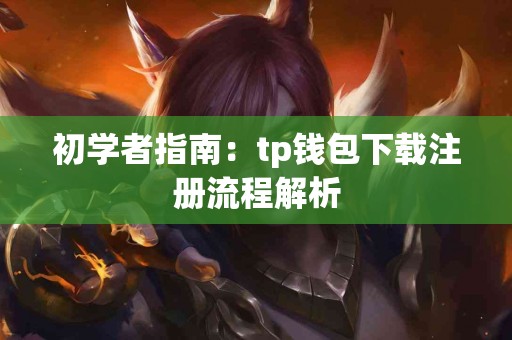 初学者指南:tp钱包下载注册流程解析 初学者指南:tp钱包下载注册流程解析