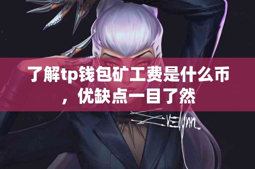 了解tp钱包矿工费是什么币，优缺点一目了然