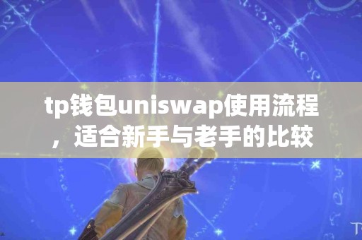 tp钱包uniswap使用流程，适合新手与老手的比较
