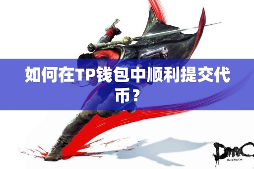 如何在TP钱包中顺利提交代币？