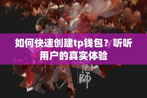 如何快速创建tp钱包？听听用户的真实体验