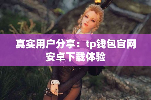 真实用户分享：tp钱包官网安卓下载体验