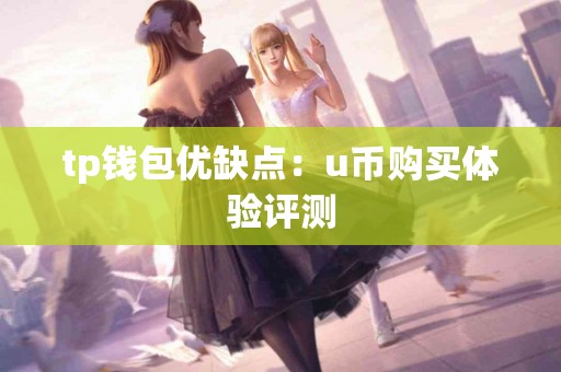 tp钱包优缺点：u币购买体验评测