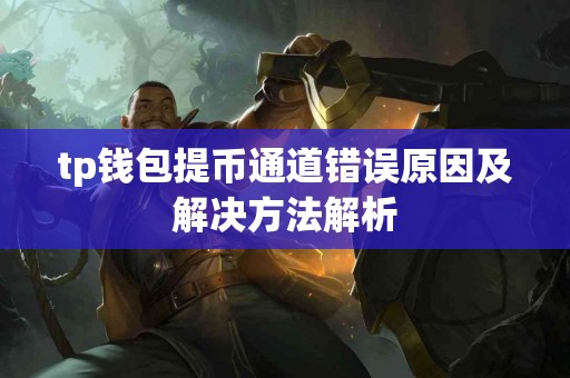 tp钱包提币通道错误原因及解决方法解析