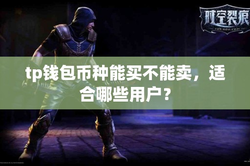 tp钱包币种能买不能卖，适合哪些用户？