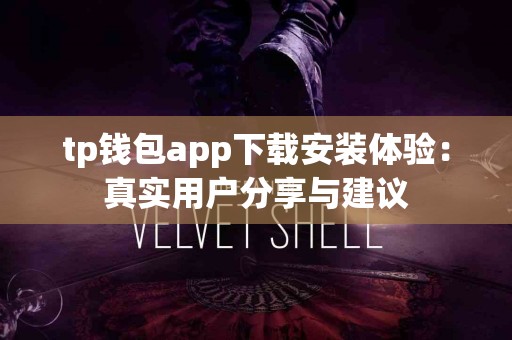 tp钱包app下载安装体验：真实用户分享与建议