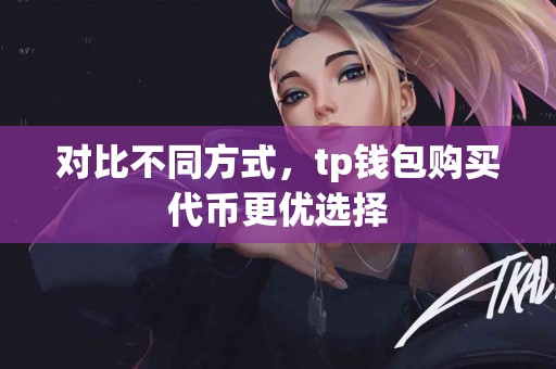 对比不同方式，tp钱包购买代币更优选择