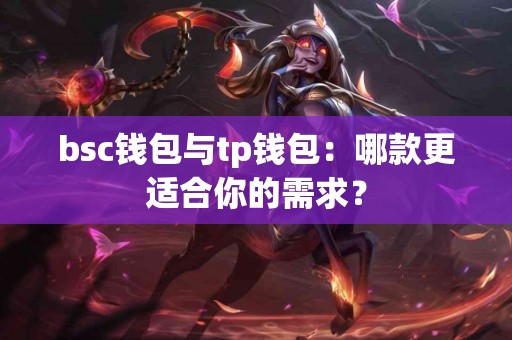 bsc钱包与tp钱包：哪款更适合你的需求？